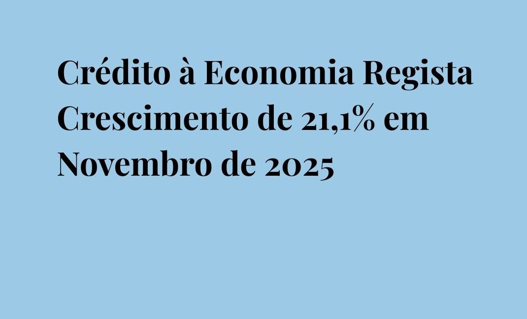 Crédito à Economia Regista Crescimento de 21,1% em Novembro de 2025